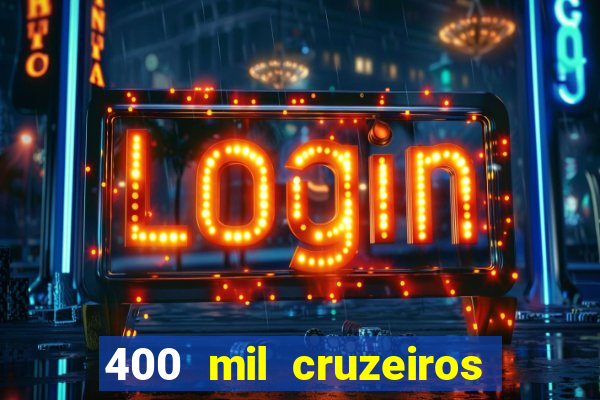 400 mil cruzeiros em reais